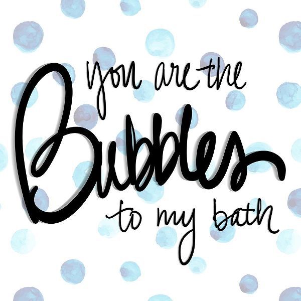 You are the Bubbles to my Bath