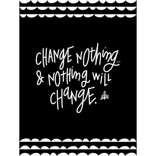 Change Nothing and Nothing Will Change