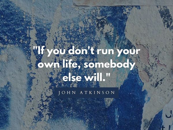 John Atkinson Quote: Run Your Own Life