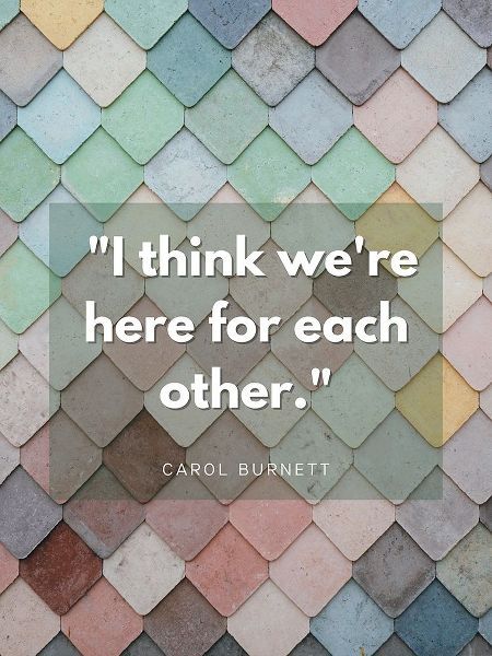 Carol Burnett Quote: Here For Each Other