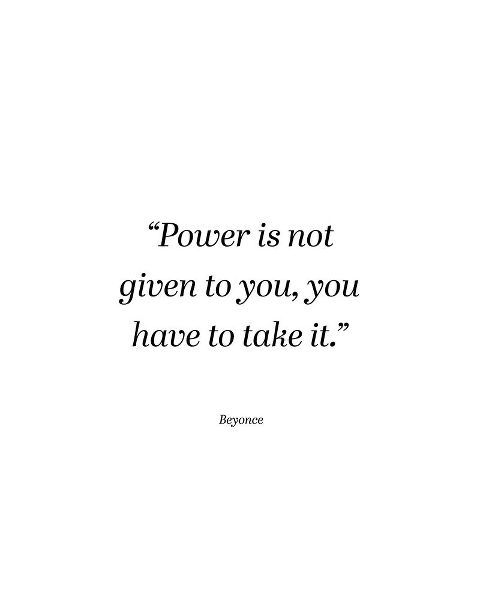 Beyonce Quote: Power is Not Given