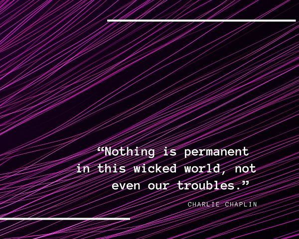 Charlie Chaplin Quote: Nothing is Permanent